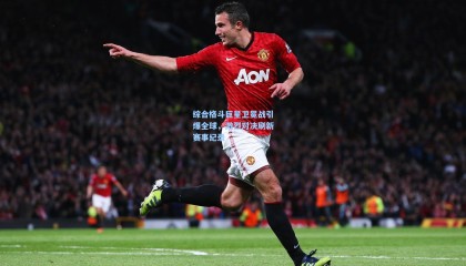 综合格斗巨星卫冕战引爆全球，激烈对决刷新赛事纪录