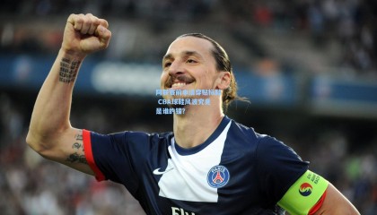 阿联赛前申请穿贴标鞋 CBA球鞋风波究竟是谁的错？