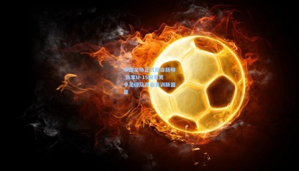 中国足协正式任命新帅 执掌U-15国家男子足球队开启青训新篇章