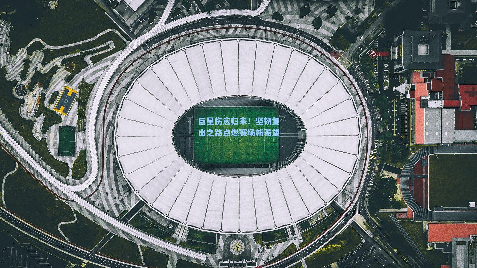 巨星伤愈归来！坚韧复出之路点燃赛场新希望