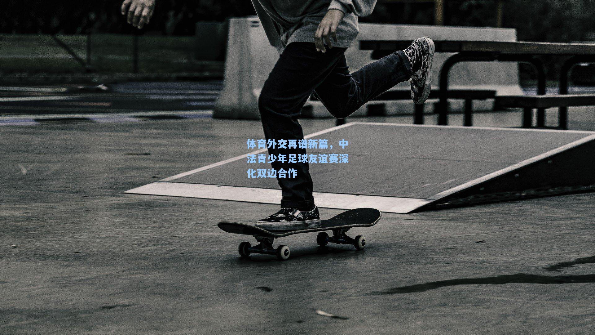 体育外交再谱新篇，中法青少年足球友谊赛深化双边合作