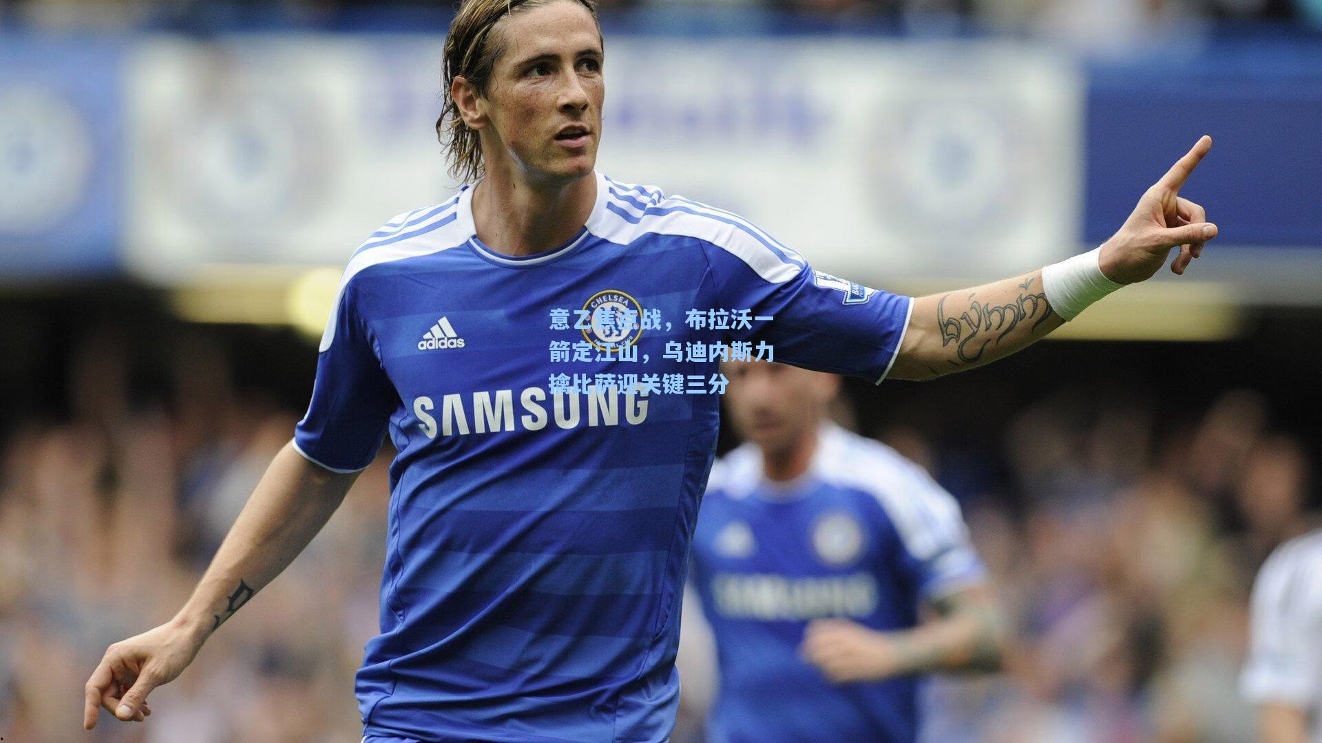 意乙焦点战,布拉沃一箭定江山,乌迪内斯力擒比萨迎关键三分