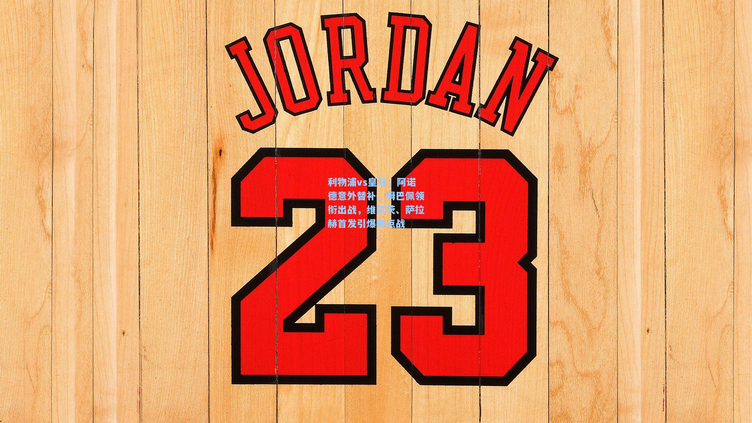 利物浦vs皇马,阿诺德意外替补,姆巴佩领衔出战,维尔茨、萨拉赫首发引爆焦点战