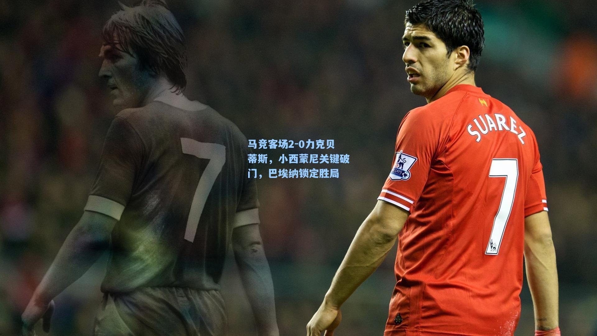马竞客场2-0力克贝蒂斯,小西蒙尼关键破门,巴埃纳锁定胜局