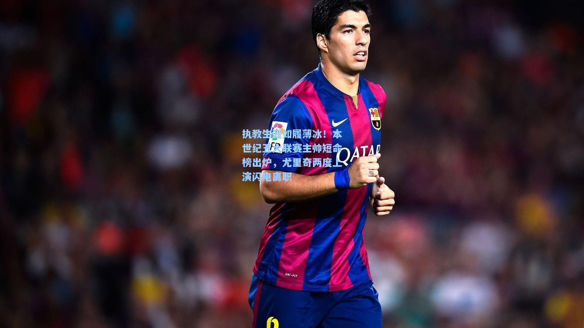 执教生涯如履薄冰！本世纪五大联赛主帅短命榜出炉，尤里奇两度上演闪电离职