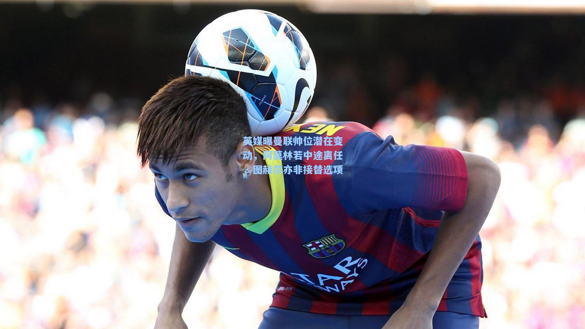 英媒曝曼联帅位潜在变动，阿莫林若中途离任，图赫尔亦非接替选项