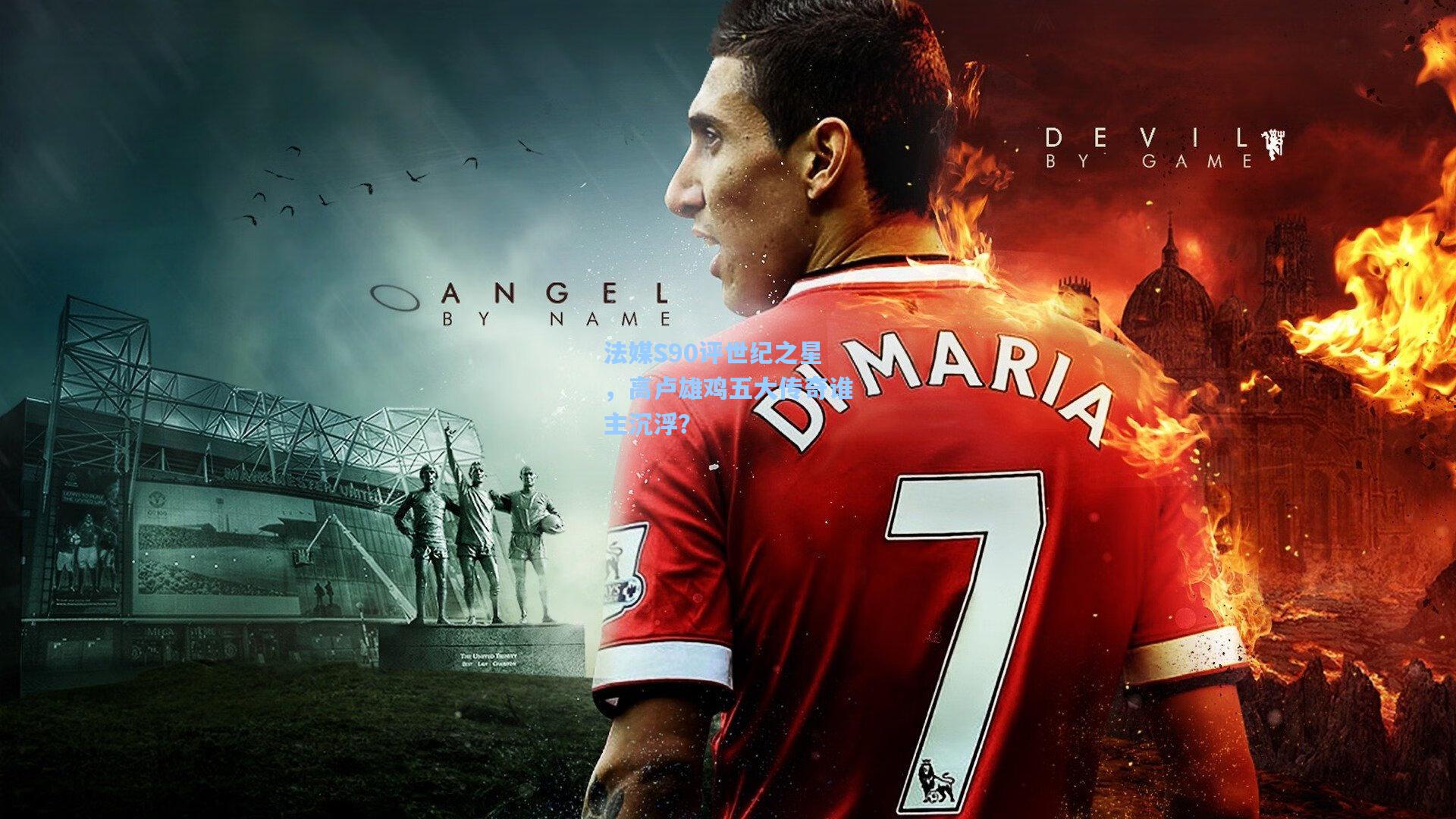 法媒S90评世纪之星，高卢雄鸡五大传奇谁主沉浮？