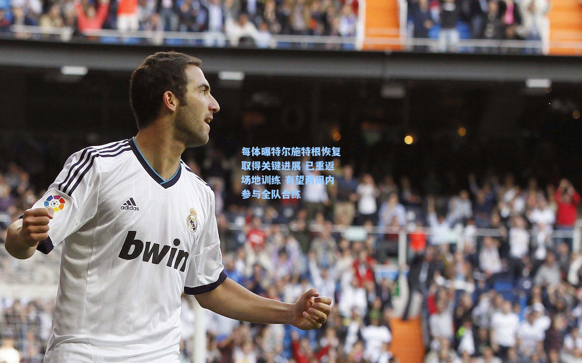 每体曝特尔施特根恢复取得关键进展 已重返场地训练 有望两周内参与全队合练