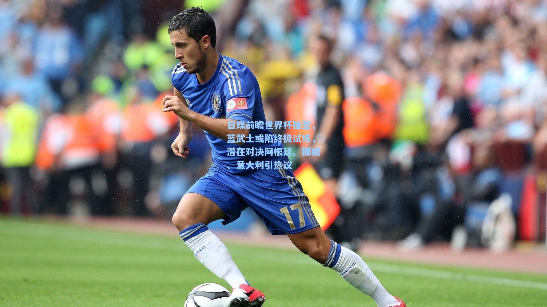 日媒前瞻世界杯抽签,蓝武士或陷终极试炼,潜在对决阿根廷、挪威、意大利引热议