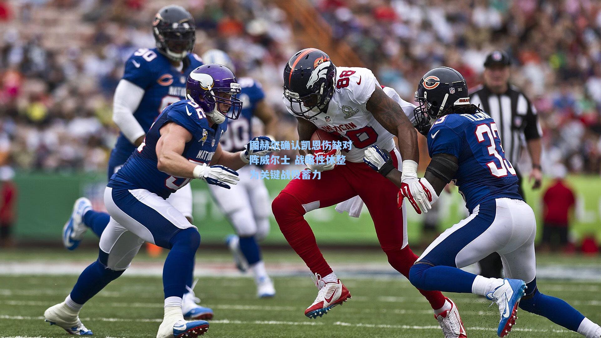 图赫尔确认凯恩伤缺对阵威尔士 战略性休整为关键战役蓄力