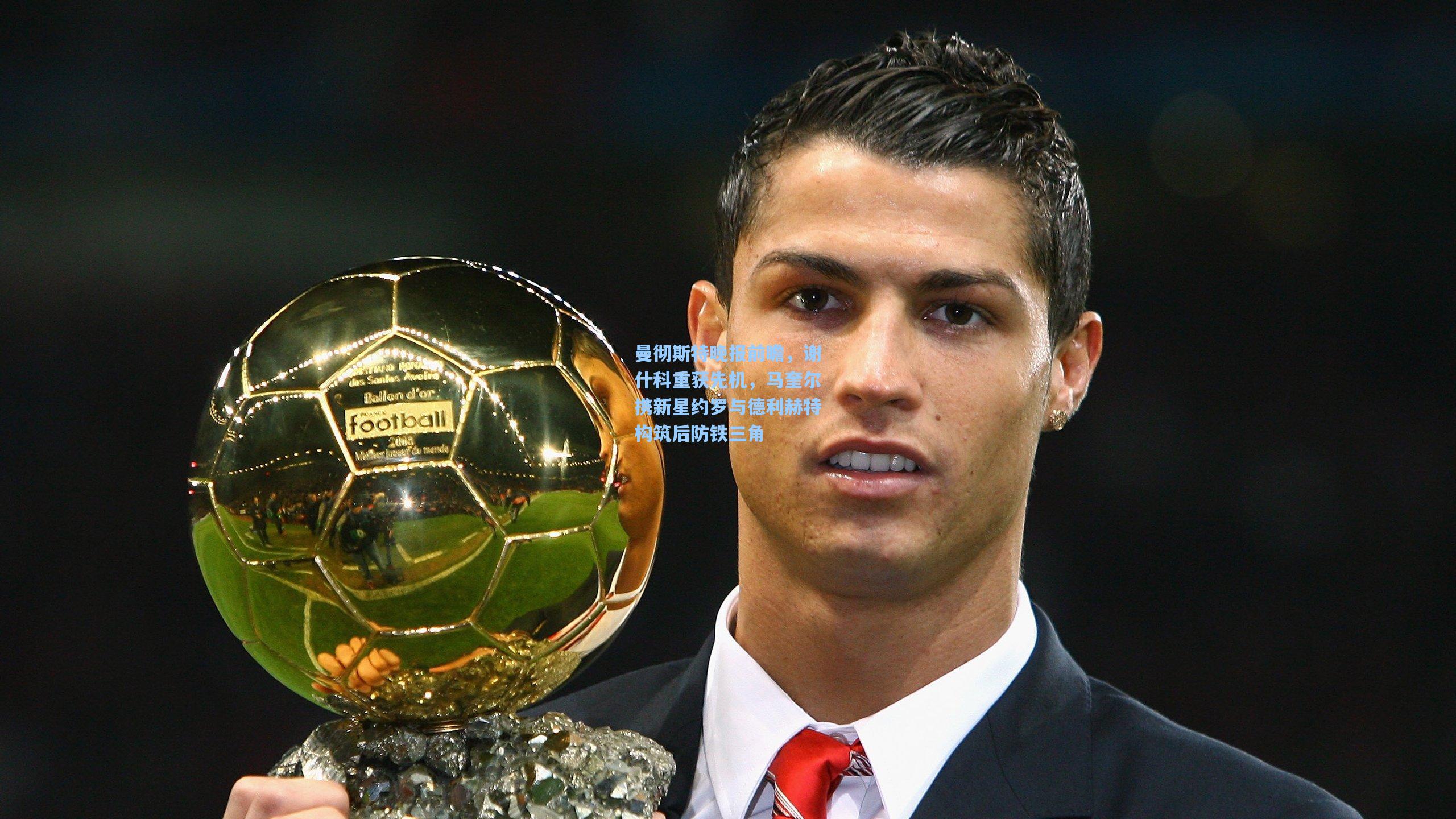 曼彻斯特晚报前瞻，谢什科重获先机，马奎尔携新星约罗与德利赫特构筑后防铁三角