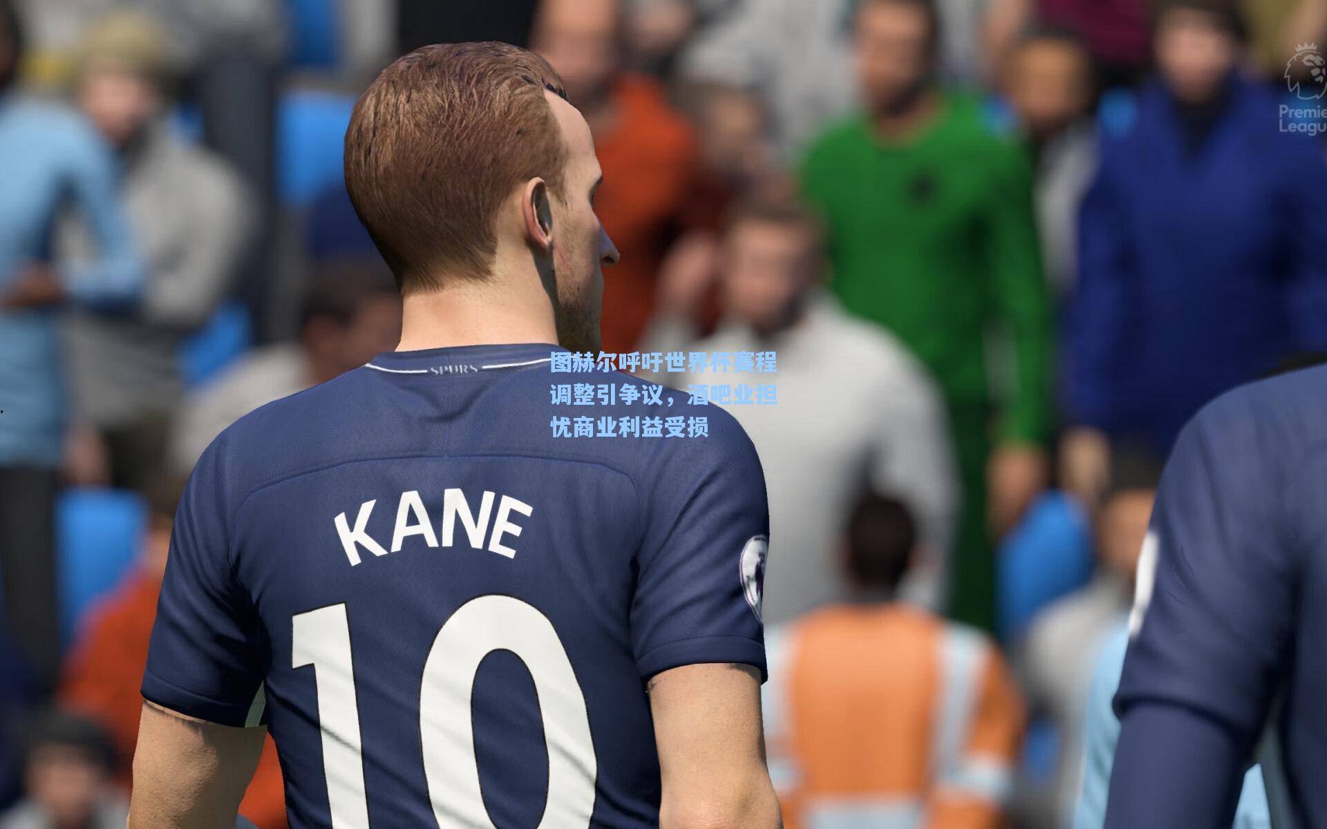 图赫尔呼吁世界杯赛程调整引争议,酒吧业担忧商业利益受损