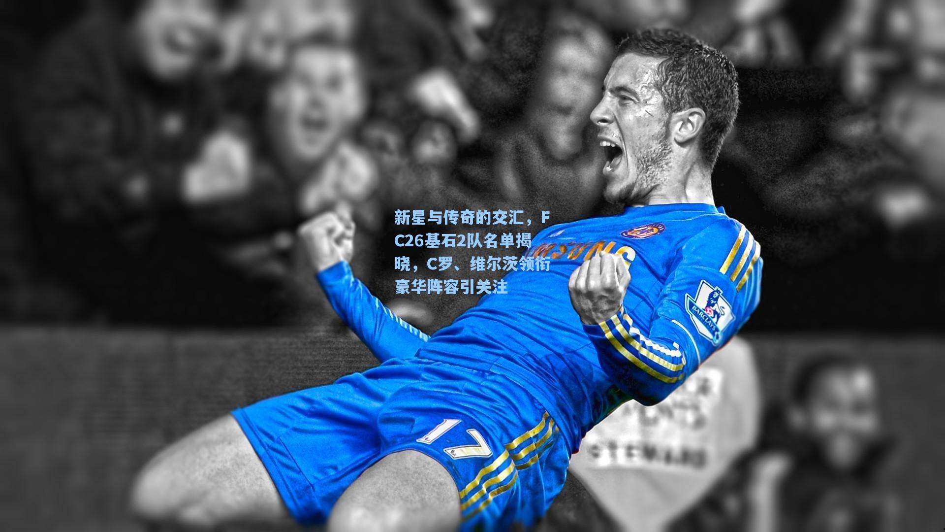 新星与传奇的交汇，FC26基石2队名单揭晓，C罗、维尔茨领衔豪华阵容引关注